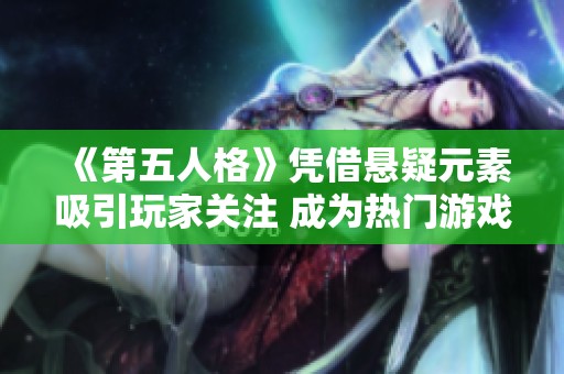 《第五人格》凭借悬疑元素吸引玩家关注 成为热门游戏引爆市场热潮