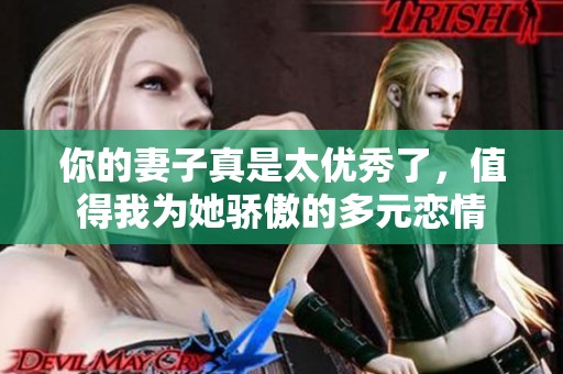 你的妻子真是太优秀了，值得我为她骄傲的多元恋情
