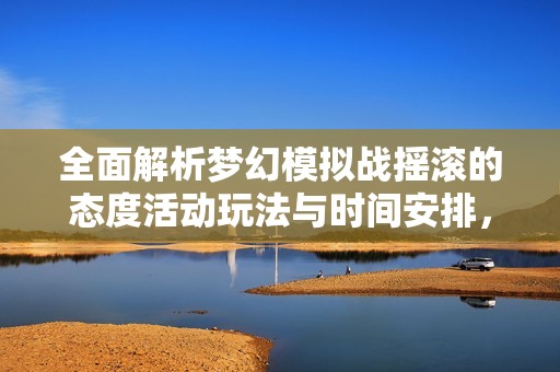 全面解析梦幻模拟战摇滚的态度活动玩法与时间安排，助你轻松参与每一环节