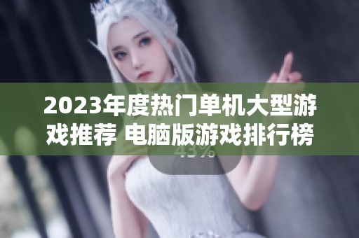 2023年度热门单机大型游戏推荐 电脑版游戏排行榜激发你的游戏热情