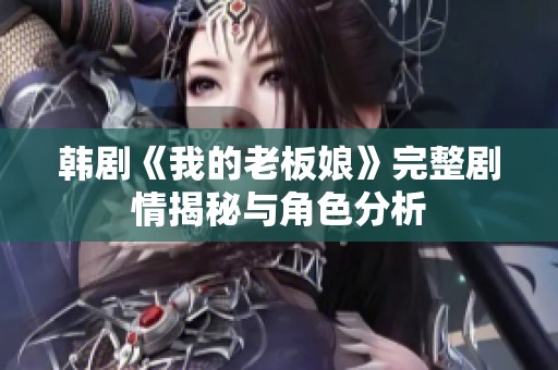 韩剧《我的老板娘》完整剧情揭秘与角色分析