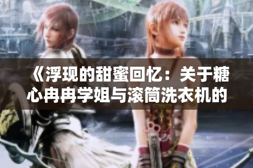 《浮现的甜蜜回忆：关于糖心冉冉学姐与滚筒洗衣机的故事》