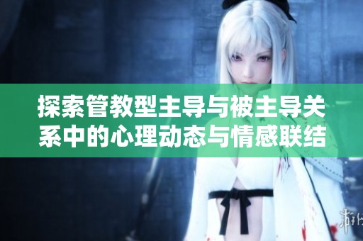 探索管教型主导与被主导关系中的心理动态与情感联结