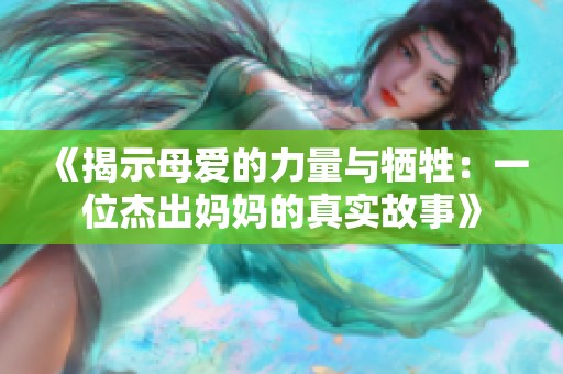 《揭示母爱的力量与牺牲：一位杰出妈妈的真实故事》