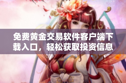 免费黄金交易软件客户端下载入口，轻松获取投资信息