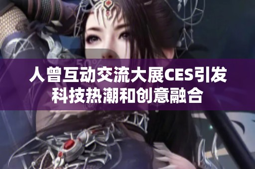 人曾互动交流大展CES引发科技热潮和创意融合