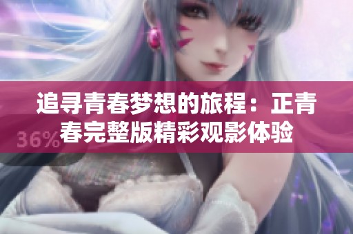 追寻青春梦想的旅程：正青春完整版精彩观影体验