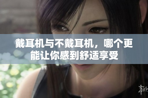 戴耳机与不戴耳机，哪个更能让你感到舒适享受