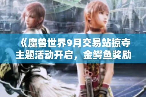 《魔兽世界9月交易站掠夺主题活动开启，金鳄鱼奖励等你来拿！》