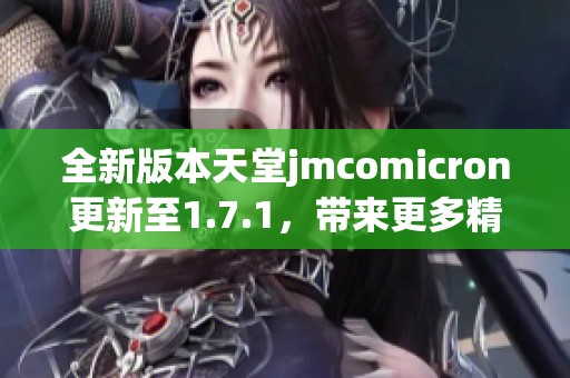 全新版本天堂jmcomicron更新至1.7.1，带来更多精彩功能