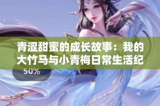 青涩甜蜜的成长故事：我的大竹马与小青梅日常生活纪实