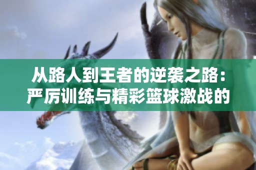 从路人到王者的逆袭之路：严厉训练与精彩篮球激战的背后故事解析