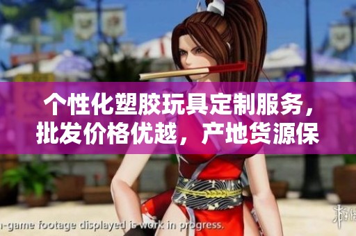 个性化塑胶玩具定制服务，批发价格优越，产地货源保障，快来了解更多信息！