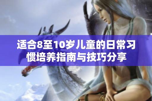 适合8至10岁儿童的日常习惯培养指南与技巧分享