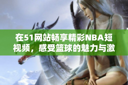 在51网站畅享精彩NBA短视频，感受篮球的魅力与激情