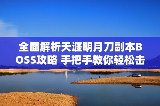 全面解析天涯明月刀副本BOSS攻略 手把手教你轻松击败强敌