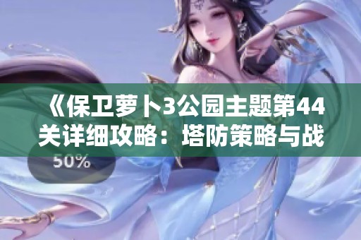 《保卫萝卜3公园主题第44关详细攻略：塔防策略与战斗技巧全面解析》