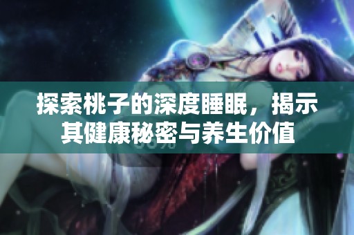 探索桃子的深度睡眠，揭示其健康秘密与养生价值