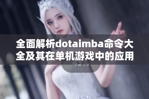 全面解析dotaimba命令大全及其在单机游戏中的应用技巧和实用指南