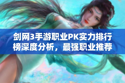 剑网3手游职业PK实力排行榜深度分析，最强职业推荐及玩法技巧揭秘