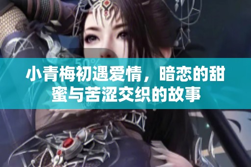 小青梅初遇爱情，暗恋的甜蜜与苦涩交织的故事
