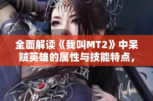 全面解读《我叫MT2》中呆贼英雄的属性与技能特点，助你快速上手游戏攻略