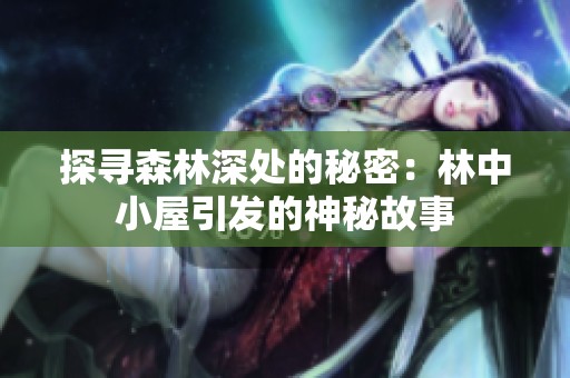 探寻森林深处的秘密：林中小屋引发的神秘故事