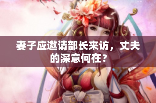 妻子应邀请部长来访，丈夫的深意何在？