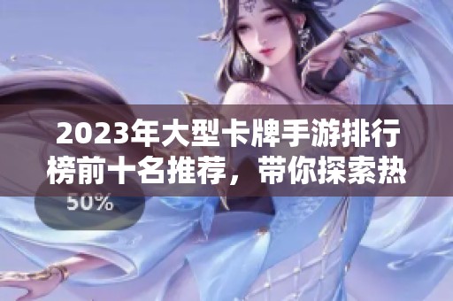 2023年大型卡牌手游排行榜前十名推荐，带你探索热门游戏的魅力与乐趣