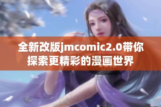 全新改版jmcomic2.0带你探索更精彩的漫画世界