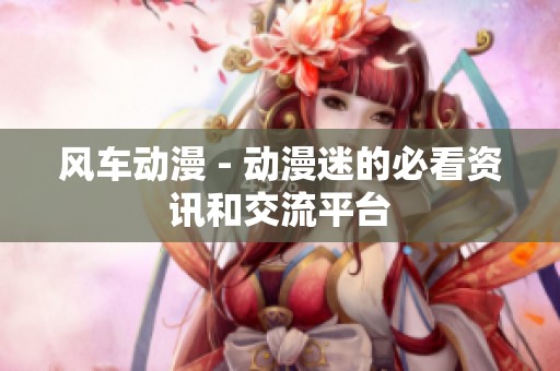 风车动漫 - 动漫迷的必看资讯和交流平台