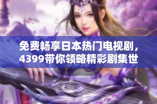 免费畅享日本热门电视剧，4399带你领略精彩剧集世界