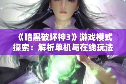 《暗黑破坏神3》游戏模式探索：解析单机与在线玩法的区别与独特魅力