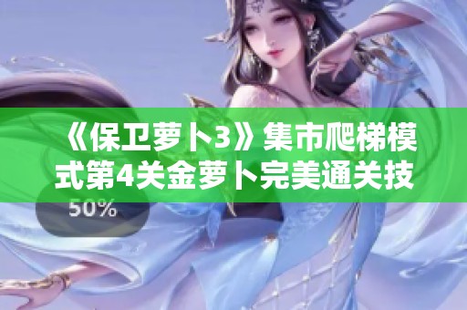 《保卫萝卜3》集市爬梯模式第4关金萝卜完美通关技巧详细攻略分享