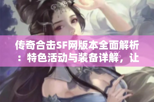 传奇合击SF网版本全面解析：特色活动与装备详解，让你游戏体验更升级
