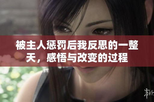 被主人惩罚后我反思的一整天，感悟与改变的过程