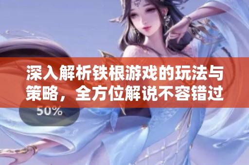 深入解析铁根游戏的玩法与策略，全方位解说不容错过