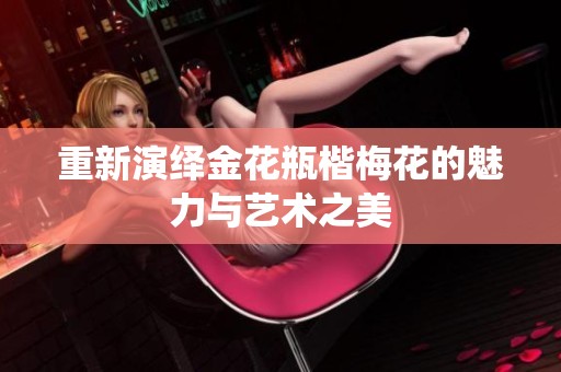 重新演绎金花瓶楷梅花的魅力与艺术之美