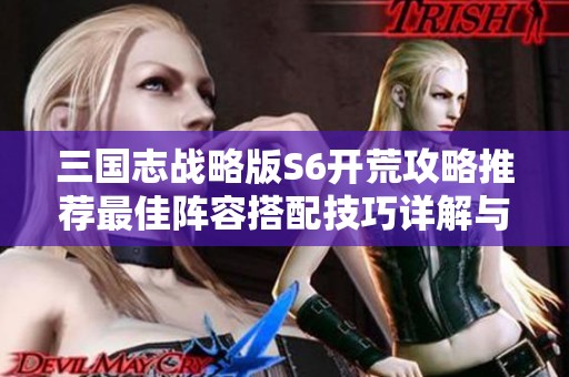 三国志战略版S6开荒攻略推荐最佳阵容搭配技巧详解与实用建议