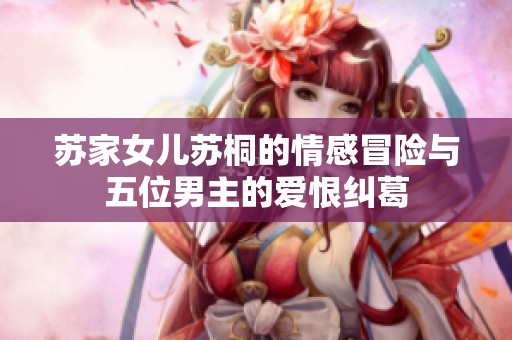 苏家女儿苏桐的情感冒险与五位男主的爱恨纠葛
