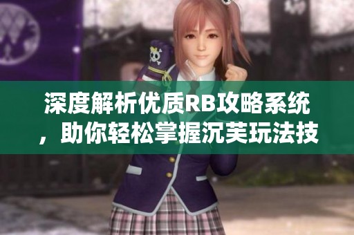 深度解析优质RB攻略系统，助你轻松掌握沉芙玩法技巧