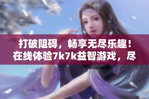 打破阻碍，畅享无尽乐趣！在线体验7k7k益智游戏，尽情挑战消除难关。