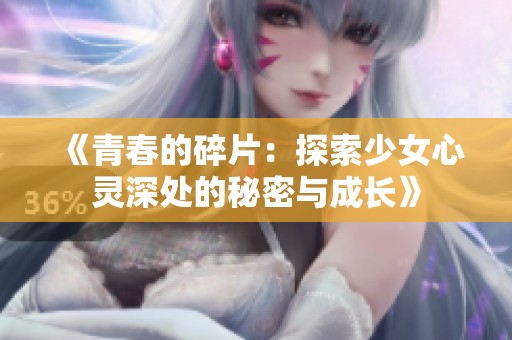 《青春的碎片：探索少女心灵深处的秘密与成长》