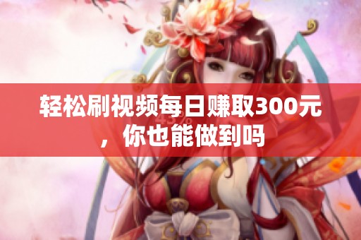 轻松刷视频每日赚取300元，你也能做到吗