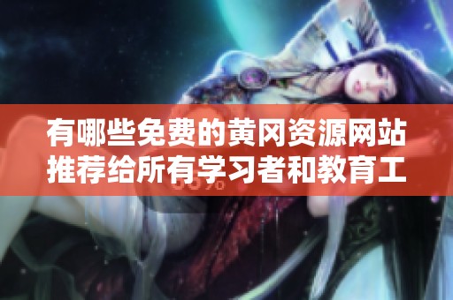 有哪些免费的黄冈资源网站推荐给所有学习者和教育工作者