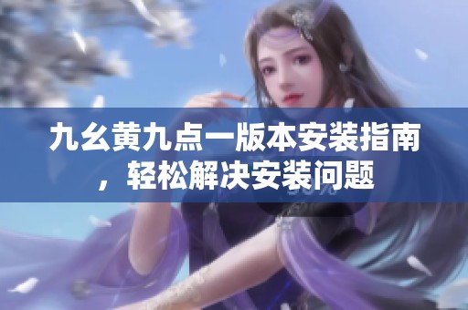 九幺黄九点一版本安装指南，轻松解决安装问题