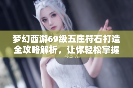 梦幻西游69级五庄符石打造全攻略解析，让你轻松掌握炼制技巧与秘诀