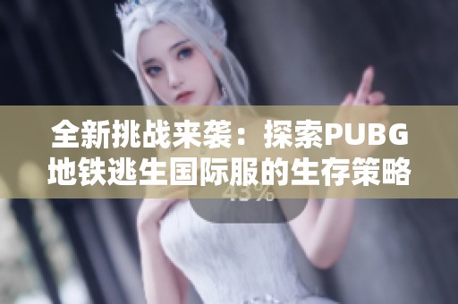 全新挑战来袭：探索PUBG地铁逃生国际服的生存策略与技巧