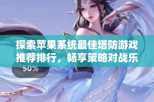 探索苹果系统最佳塔防游戏推荐排行，畅享策略对战乐趣的3733游戏指南