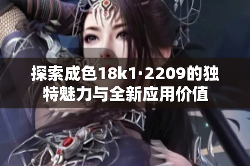 探索成色18k1·2209的独特魅力与全新应用价值